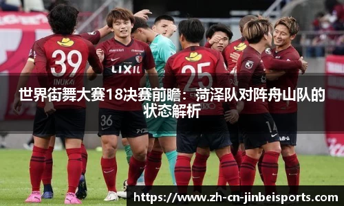 世界街舞大赛18决赛前瞻：菏泽队对阵舟山队的状态解析