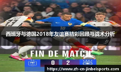 西班牙与德国2018年友谊赛精彩回顾与战术分析