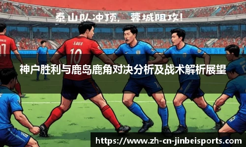 神户胜利与鹿岛鹿角对决分析及战术解析展望