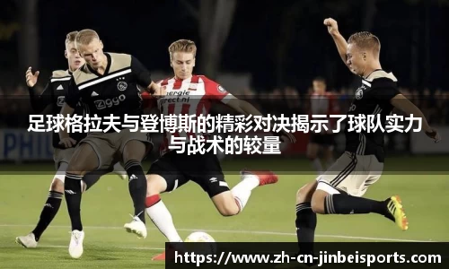 足球格拉夫与登博斯的精彩对决揭示了球队实力与战术的较量
